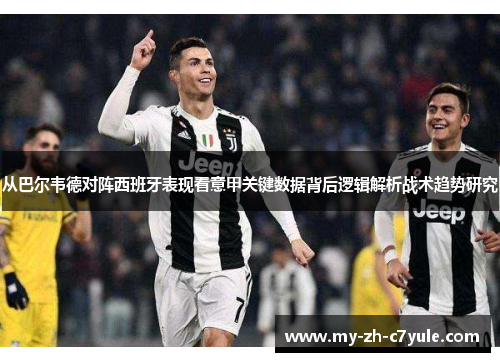 从巴尔韦德对阵西班牙表现看意甲关键数据背后逻辑解析战术趋势研究 从巴尔韦德对阵西班牙表现看意甲关键数据背后逻辑解析战术趋势研究