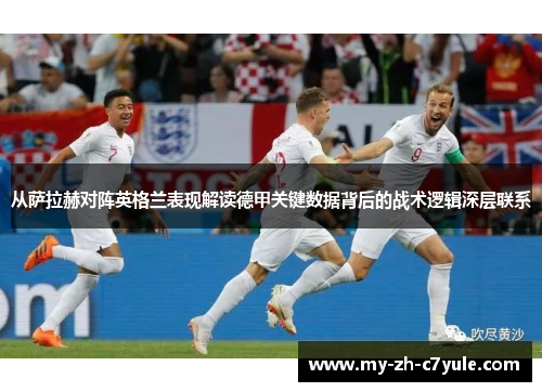 从萨拉赫对阵英格兰表现解读德甲关键数据背后的战术逻辑深层联系 从萨拉赫对阵英格兰表现解读德甲关键数据背后的战术逻辑深层联系