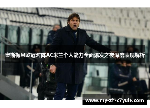 奥斯梅恩欧冠对阵AC米兰个人能力全面爆发之夜深度表现解析 奥斯梅恩欧冠对阵AC米兰个人能力全面爆发之夜深度表现解析