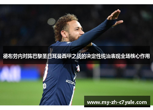 德布劳内对阵巴黎圣日耳曼西甲之战的决定性统治表现全场核心作用 德布劳内对阵巴黎圣日耳曼西甲之战的决定性统治表现全场核心作用