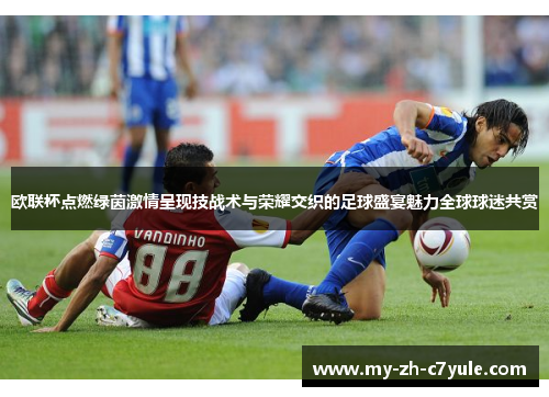 欧联杯点燃绿茵激情呈现技战术与荣耀交织的足球盛宴魅力全球球迷共赏 欧联杯点燃绿茵激情呈现技战术与荣耀交织的足球盛宴魅力全球球迷共赏