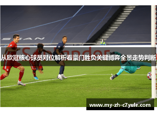 从欧冠核心球员对位解析看豪门胜负关键博弈全景走势判断
