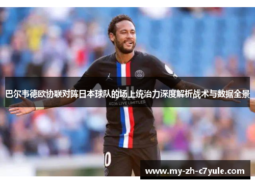 巴尔韦德欧协联对阵日本球队的场上统治力深度解析战术与数据全景 巴尔韦德欧协联对阵日本球队的场上统治力深度解析战术与数据全景