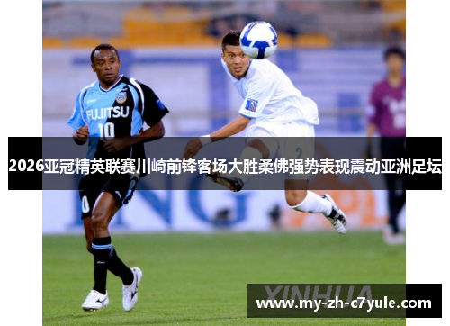 2026亚冠精英联赛川崎前锋客场大胜柔佛强势表现震动亚洲足坛 2026亚冠精英联赛川崎前锋客场大胜柔佛强势表现震动亚洲足坛