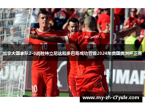 加拿大国家队2-0战胜特立尼达和多巴哥成功晋级2024年美国美洲杯正赛 加拿大国家队2-0战胜特立尼达和多巴哥成功晋级2024年美国美洲杯正赛