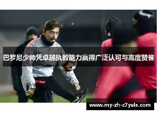 巴罗尼少帅凭卓越执教能力赢得广泛认可与高度赞誉