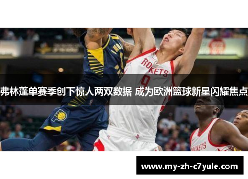 弗林蓬单赛季创下惊人两双数据 成为欧洲篮球新星闪耀焦点 弗林蓬单赛季创下惊人两双数据 成为欧洲篮球新星闪耀焦点