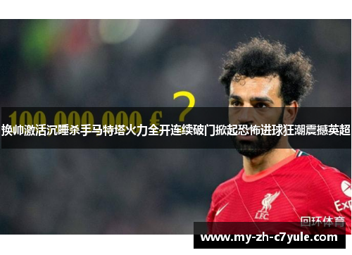 换帅激活沉睡杀手马特塔火力全开连续破门掀起恐怖进球狂潮震撼英超