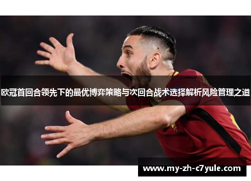 欧冠首回合领先下的最优博弈策略与次回合战术选择解析风险管理之道