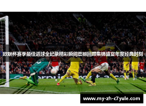欧联杯赛季最佳进球全纪录精彩瞬间震撼回顾集锦盛宴年度经典时刻 欧联杯赛季最佳进球全纪录精彩瞬间震撼回顾集锦盛宴年度经典时刻