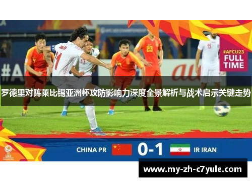 罗德里对阵莱比锡亚洲杯攻防影响力深度全景解析与战术启示关键走势