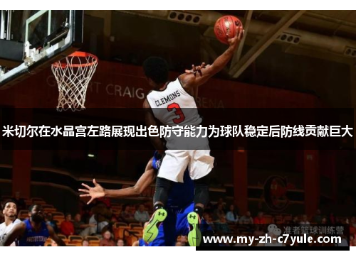 米切尔在水晶宫左路展现出色防守能力为球队稳定后防线贡献巨大 米切尔在水晶宫左路展现出色防守能力为球队稳定后防线贡献巨大