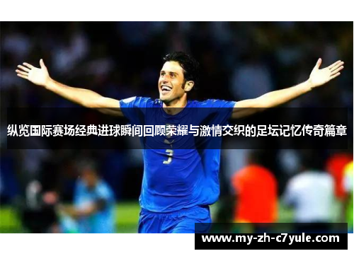 纵览国际赛场经典进球瞬间回顾荣耀与激情交织的足坛记忆传奇篇章 纵览国际赛场经典进球瞬间回顾荣耀与激情交织的足坛记忆传奇篇章