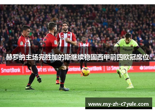 赫罗纳主场完胜加的斯继续稳固西甲前四欧冠席位