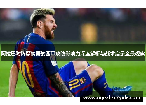 阿拉巴对阵摩纳哥的西甲攻防影响力深度解析与战术启示全景观察