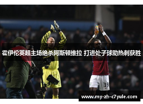 霍伊伦英超主场绝杀阿斯顿维拉 打进处子球助热刺获胜
