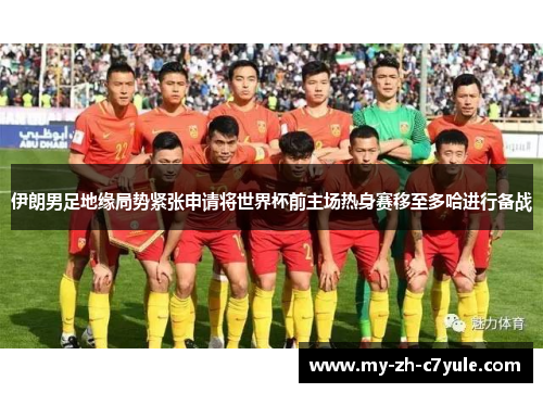 伊朗男足地缘局势紧张申请将世界杯前主场热身赛移至多哈进行备战