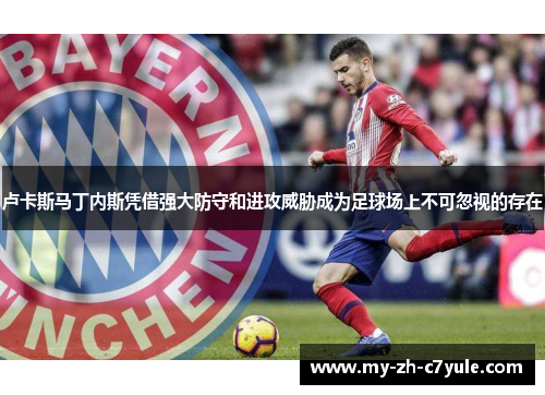 卢卡斯马丁内斯凭借强大防守和进攻威胁成为足球场上不可忽视的存在