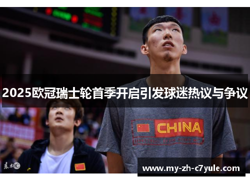 2025欧冠瑞士轮首季开启引发球迷热议与争议 2025欧冠瑞士轮首季开启引发球迷热议与争议