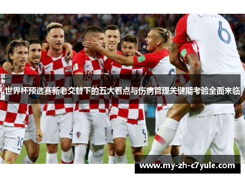 世界杯预选赛新老交替下的五大看点与伤病管理关键期考验全面来临